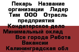 Пекарь › Название организации ­ Лидер Тим, ООО › Отрасль предприятия ­ Кондитерское дело › Минимальный оклад ­ 22 300 - Все города Работа » Вакансии   . Калининградская обл.,Приморск г.